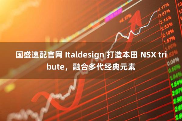 国盛速配官网 Italdesign 打造本田 NSX tribute，融合多代经典元素