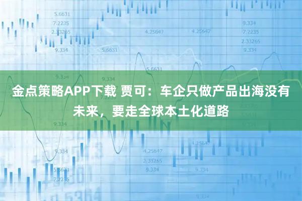 金点策略APP下载 贾可：车企只做产品出海没有未来，要走全球本土化道路