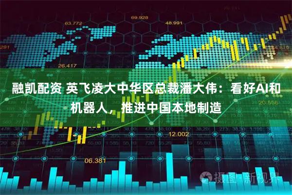 融凯配资 英飞凌大中华区总裁潘大伟：看好AI和机器人，推进中国本地制造