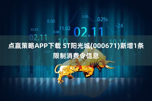点赢策略APP下载 ST阳光城(000671)新增1条限制消费令信息