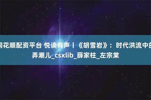 同花顺配资平台 悦读有声丨《胡雪岩》：时代洪流中的弄潮儿_csxlib_薛家柱_左宗棠