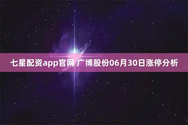 七星配资app官网 广博股份06月30日涨停分析