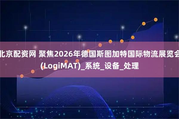 北京配资网 聚焦2026年德国斯图加特国际物流展览会(LogiMAT)_系统_设备_处理