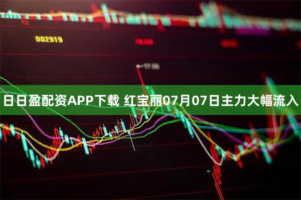 日日盈配资APP下载 红宝丽07月07日主力大幅流入