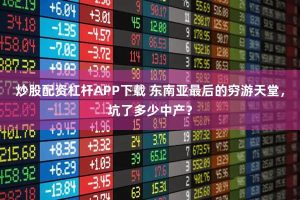 炒股配资杠杆APP下载 东南亚最后的穷游天堂，坑了多少中产？