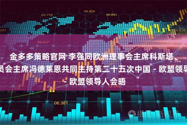 金多多策略官网 李强同欧洲理事会主席科斯塔、欧盟委员会主席冯德莱恩共同主持第二十五次中国－欧盟领导人会晤