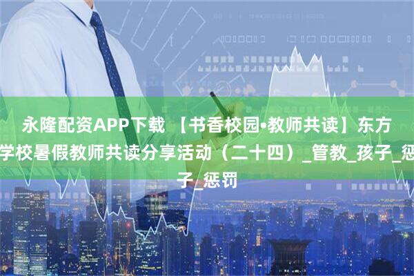 永隆配资APP下载 【书香校园•教师共读】东方红学校暑假教师共读分享活动（二十四）_管教_孩子_惩罚