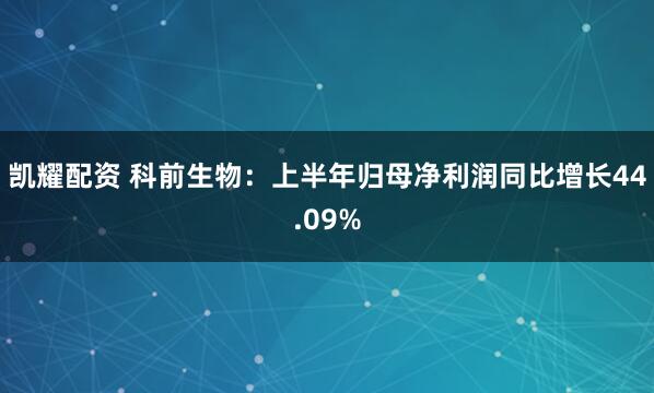 凯耀配资 科前生物：上半年归母净利润同比增长44.09%