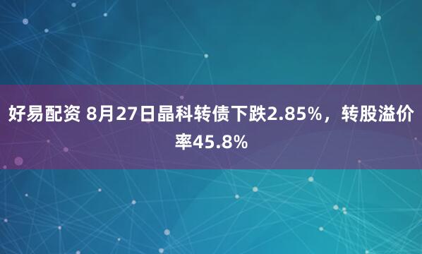 好易配资 8月27日晶科转债下跌2.85%，转股溢价率45.8%