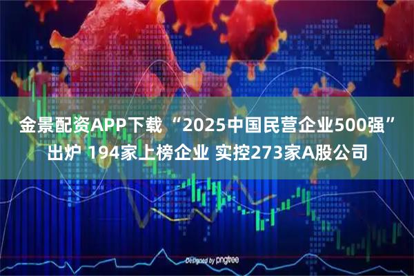 金景配资APP下载 “2025中国民营企业500强”出炉 194家上榜企业 实控273家A股公司