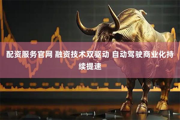 配资服务官网 融资技术双驱动 自动驾驶商业化持续提速