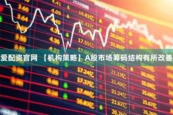爱配资官网 【机构策略】A股市场筹码结构有所改善